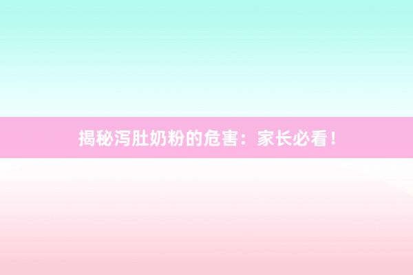 揭秘泻肚奶粉的危害：家长必看！